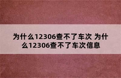 为什么12306查不了车次 为什么12306查不了车次信息